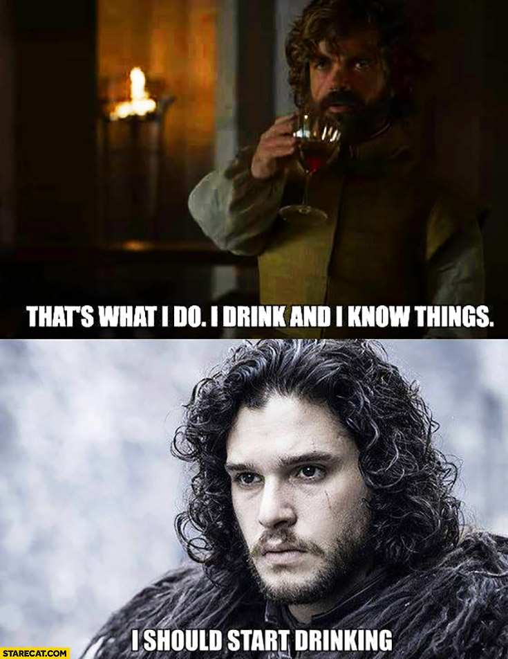 I drink and I know things.